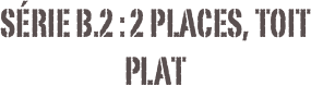 Série B.2 : 2 places, toit plat