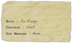 

Bois : Pin RougeCouleur : Vert
Sur Mesure : Non