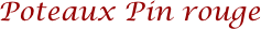 Poteaux Pin rouge